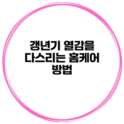 갱년기 열감을 다스리는 홈케어 방법
