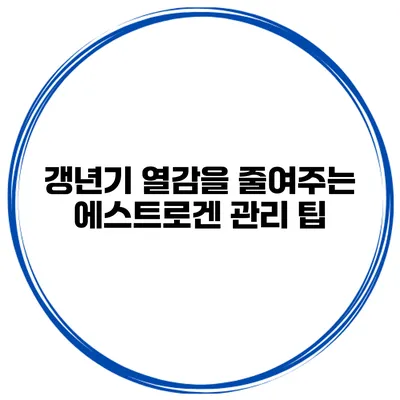 갱년기 열감을 줄여주는 에스트로겐 관리 팁