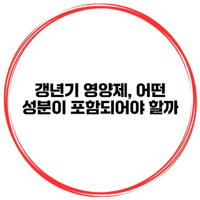 갱년기 영양제, 어떤 성분이 포함되어야 할까?
