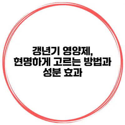 갱년기 영양제, 현명하게 고르는 방법과 성분 효과