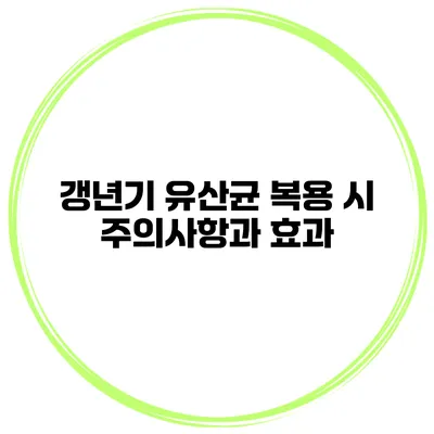 갱년기 유산균 복용 시 주의사항과 효과