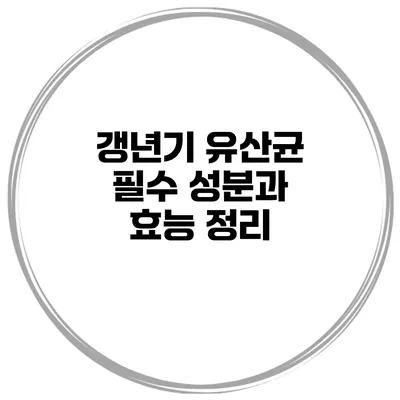 갱년기 유산균: 필수 성분과 효능 정리