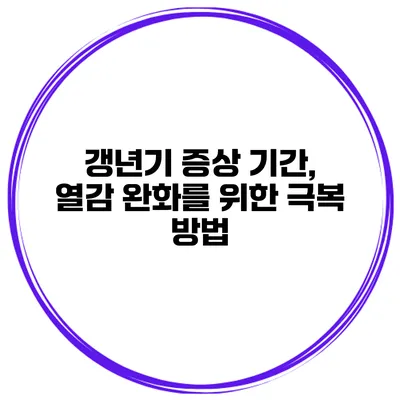 갱년기 증상 기간, 열감 완화를 위한 극복 방법