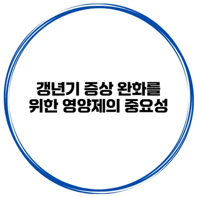 갱년기 증상 완화를 위한 영양제의 중요성