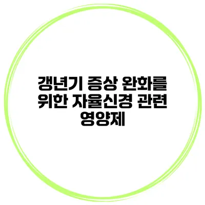 갱년기 증상 완화를 위한 자율신경 관련 영양제