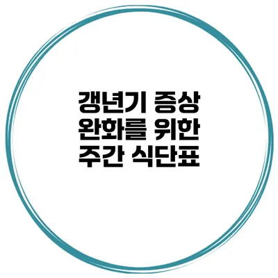 갱년기 증상 완화를 위한 주간 식단표