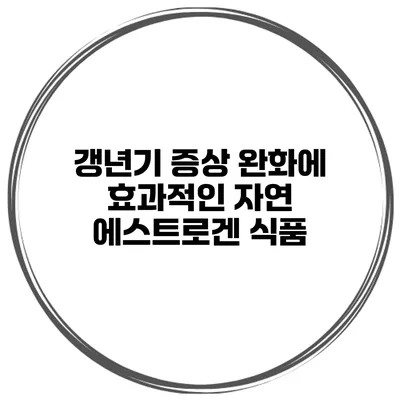 갱년기 증상 완화에 효과적인 자연 에스트로겐 식품