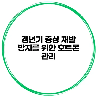 갱년기 증상 재발 방지를 위한 호르몬 관리