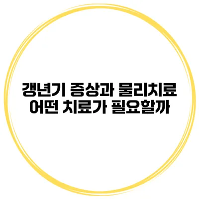 갱년기 증상과 물리치료: 어떤 치료가 필요할까?