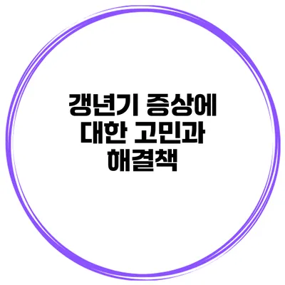 갱년기 증상에 대한 고민과 해결책