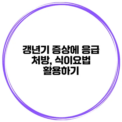 갱년기 증상에 응급 처방, 식이요법 활용하기
