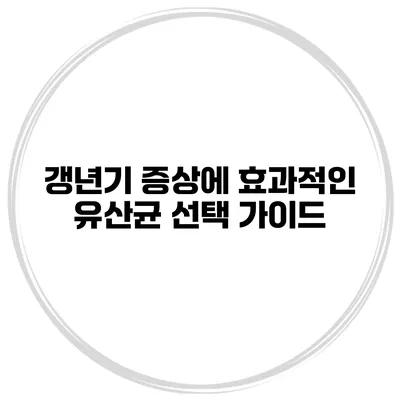갱년기 증상에 효과적인 유산균 선택 가이드
