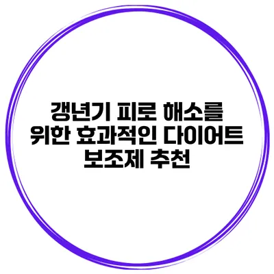 갱년기 피로 해소를 위한 효과적인 다이어트 보조제 추천