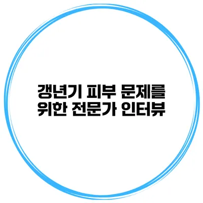 갱년기 피부 문제를 위한 전문가 인터뷰