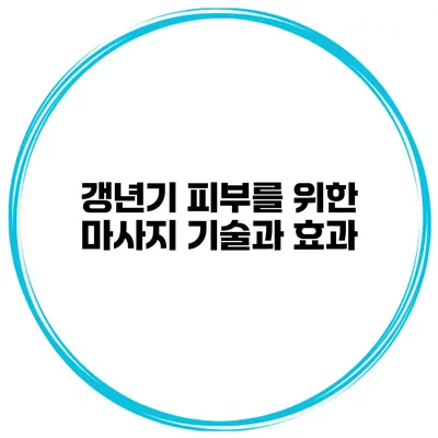 갱년기 피부를 위한 마사지 기술과 효과