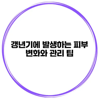 갱년기에 발생하는 피부 변화와 관리 팁
