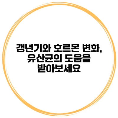 갱년기와 호르몬 변화, 유산균의 도움을 받아보세요