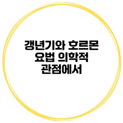 갱년기와 호르몬 요법: 의학적 관점에서