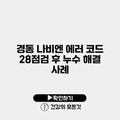 경동 나비엔 에러 코드 28점검 후 누수 해결 사례