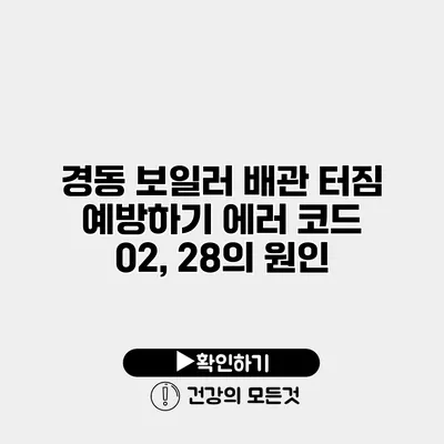 경동 보일러 배관 터짐 예방하기 에러 코드 02, 28의 원인