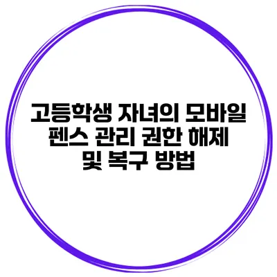 고등학생 자녀의 모바일 펜스 관리 권한 해제 및 복구 방법