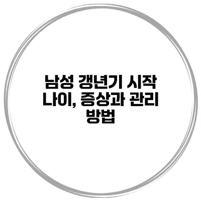 남성 갱년기 시작 나이, 증상과 관리 방법