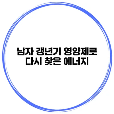 남자 갱년기 영양제로 다시 찾은 에너지