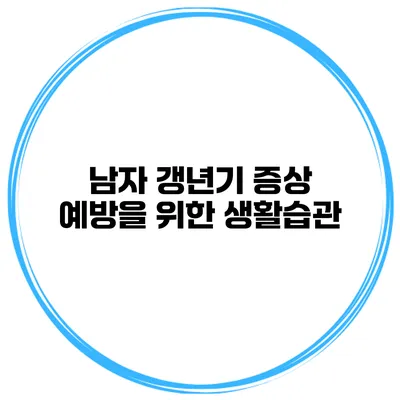남자 갱년기 증상 예방을 위한 생활습관