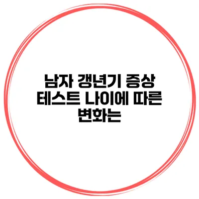 남자 갱년기 증상 테스트 나이에 따른 변화는?