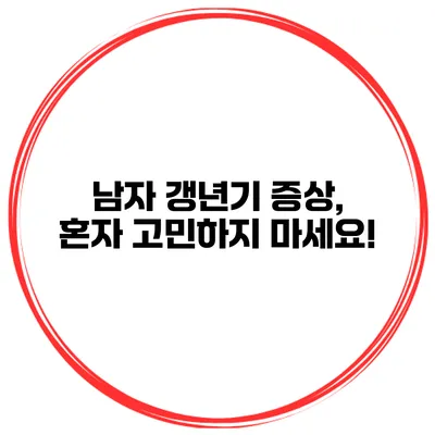 남자 갱년기 증상, 혼자 고민하지 마세요!