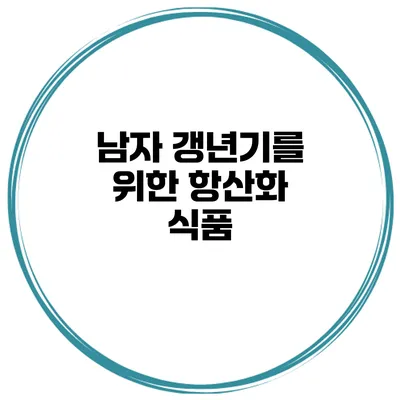 남자 갱년기를 위한 항산화 식품
