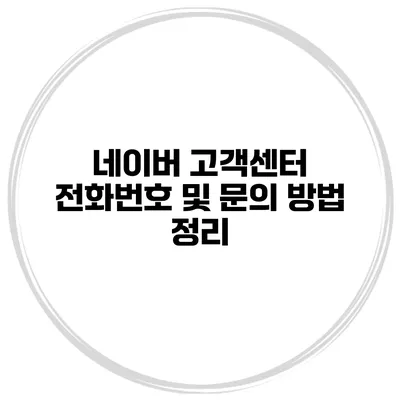 네이버 고객센터 전화번호 및 문의 방법 정리