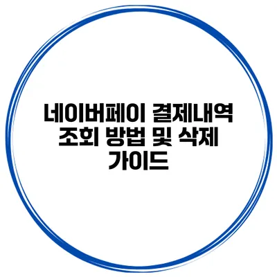 네이버페이 결제내역 조회 방법 및 삭제 가이드