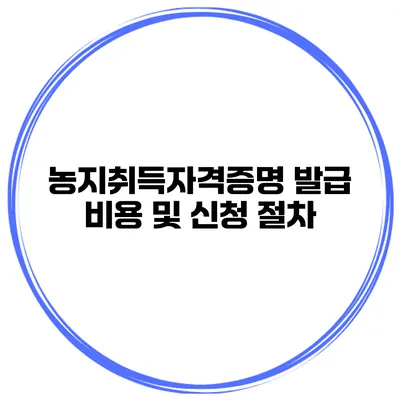 농지취득자격증명 발급 비용 및 신청 절차