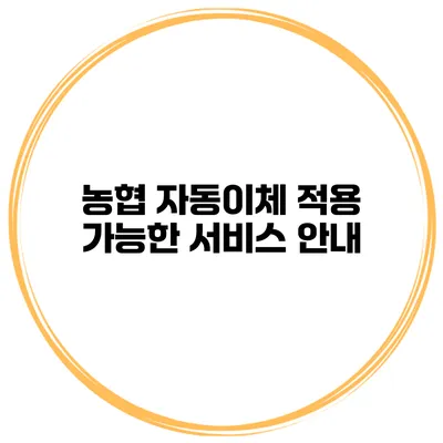 농협 자동이체 적용 가능한 서비스 안내