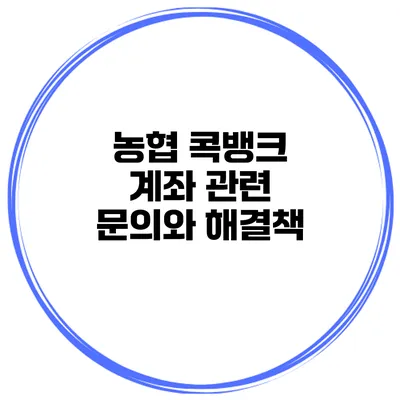 농협 콕뱅크 계좌 관련 문의와 해결책