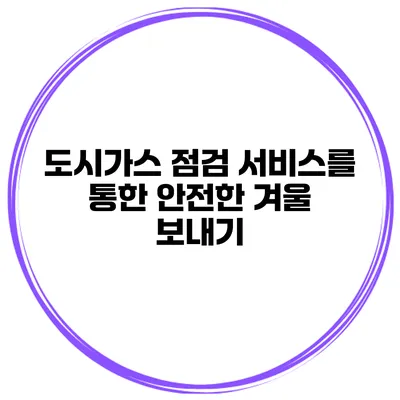 도시가스 점검 서비스를 통한 안전한 겨울 보내기