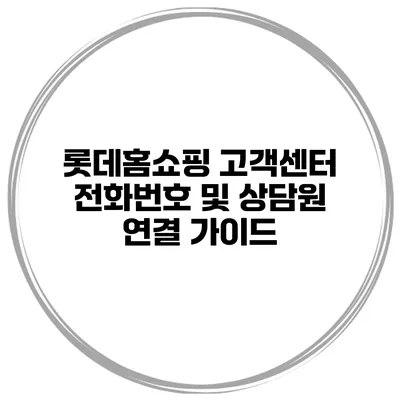 롯데홈쇼핑 고객센터 전화번호 및 상담원 연결 가이드