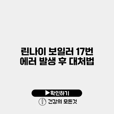 린나이 보일러 17번 에러 발생 후 대처법