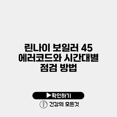 린나이 보일러 45 에러코드와 시간대별 점검 방법