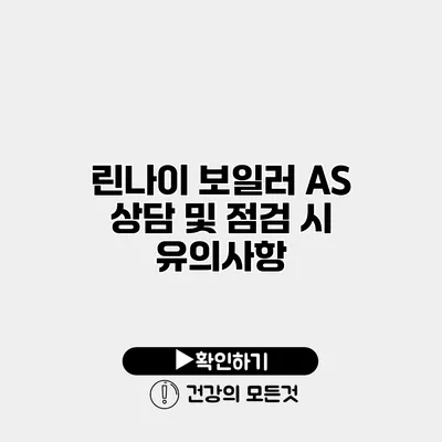 린나이 보일러 AS 상담 및 점검 시 유의사항