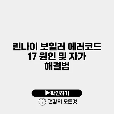 린나이 보일러 에러코드 17 원인 및 자가 해결법