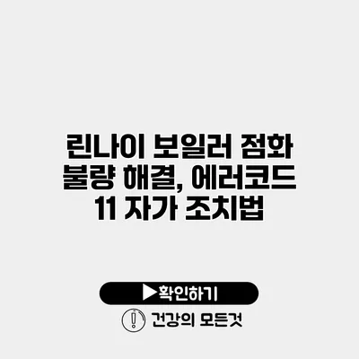 린나이 보일러 점화 불량 해결, 에러코드 11 자가 조치법