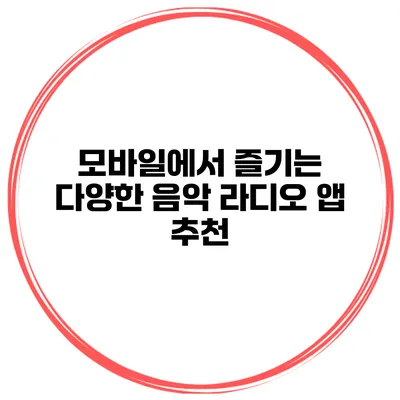 모바일에서 즐기는 다양한 음악 라디오 앱 추천