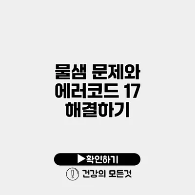 물샘 문제와 에러코드 17 해결하기