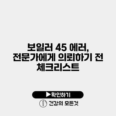 보일러 45 에러, 전문가에게 의뢰하기 전 체크리스트