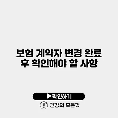 보험 계약자 변경 완료 후 확인해야 할 사항