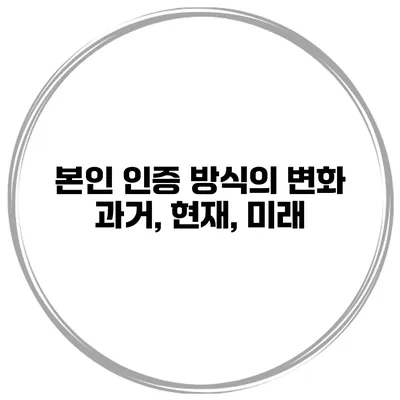 본인 인증 방식의 변화 과거, 현재, 미래