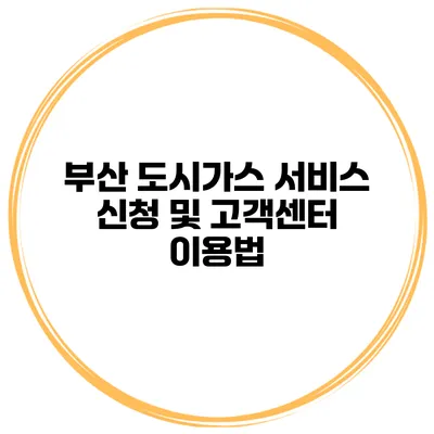 부산 도시가스 서비스 신청 및 고객센터 이용법