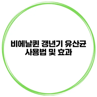 비에날퀸 갱년기 유산균 사용법 및 효과